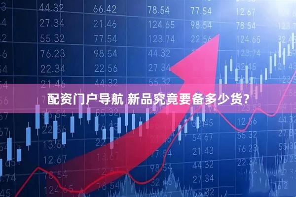 配资门户导航 新品究竟要备多少货？