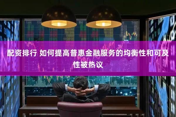 配资排行 如何提高普惠金融服务的均衡性和可及性被热议