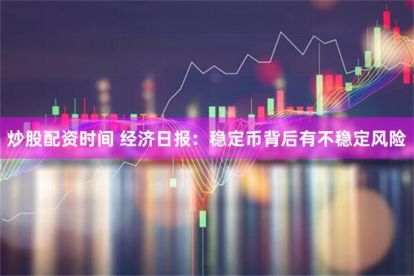 炒股配资时间 经济日报：稳定币背后有不稳定风险