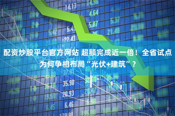 配资炒股平台官方网站 超额完成近一倍！全省试点为何争相布局“光伏+建筑”？