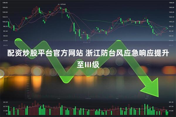 配资炒股平台官方网站 浙江防台风应急响应提升至Ⅲ级