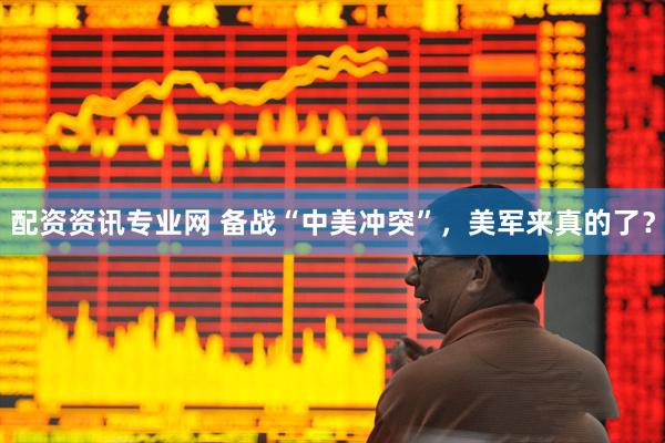 配资资讯专业网 备战“中美冲突”，美军来真的了？