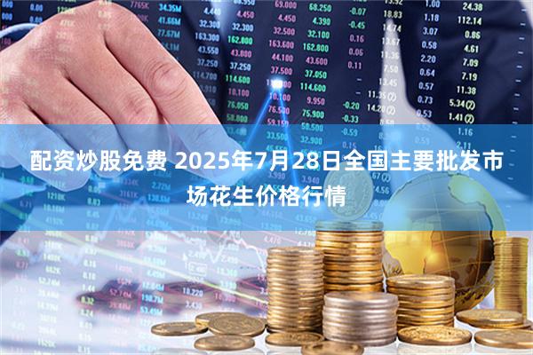 配资炒股免费 2025年7月28日全国主要批发市场花生价格行情